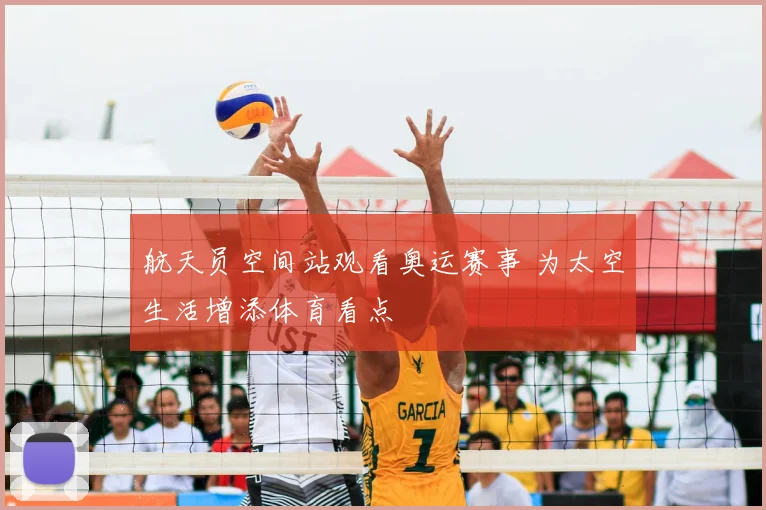 航天员空间站观看奥运赛事 为太空生活增添体育看点