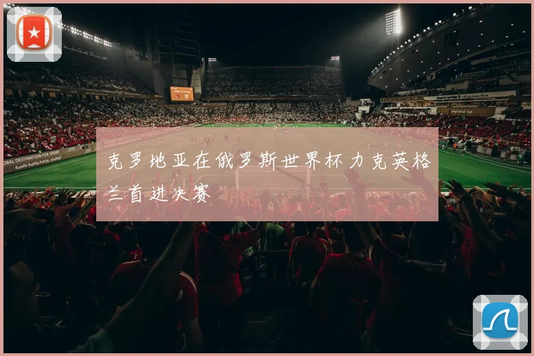 克罗地亚在俄罗斯世界杯力克英格兰首进决赛