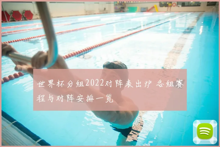 世界杯分组2022对阵表出炉 各组赛程与对阵安排一览
