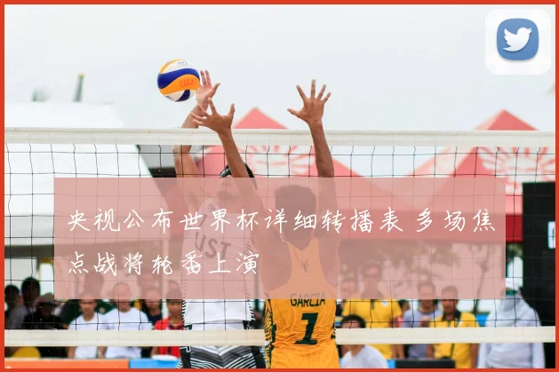 央视公布世界杯详细转播表 多场焦点战将轮番上演