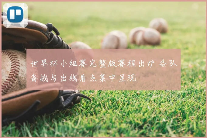 世界杯小组赛完整版赛程出炉 各队备战与出线看点集中呈现