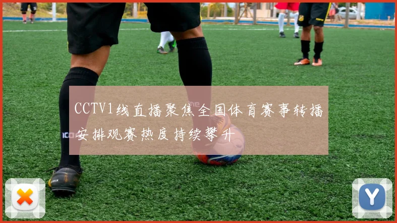CCTV1线直播聚焦全国体育赛事转播安排观赛热度持续攀升
