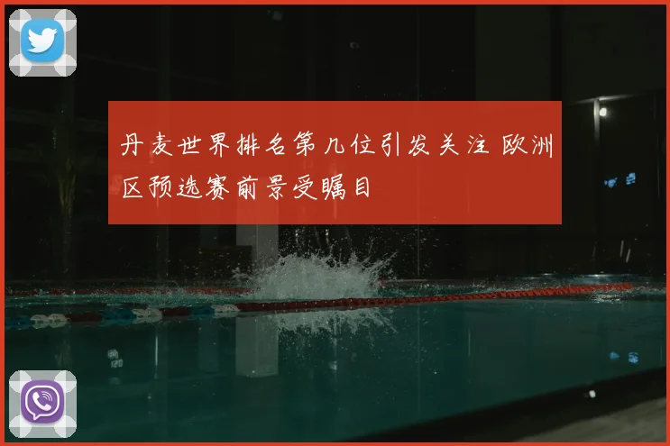 丹麦世界排名第几位引发关注 欧洲区预选赛前景受瞩目
