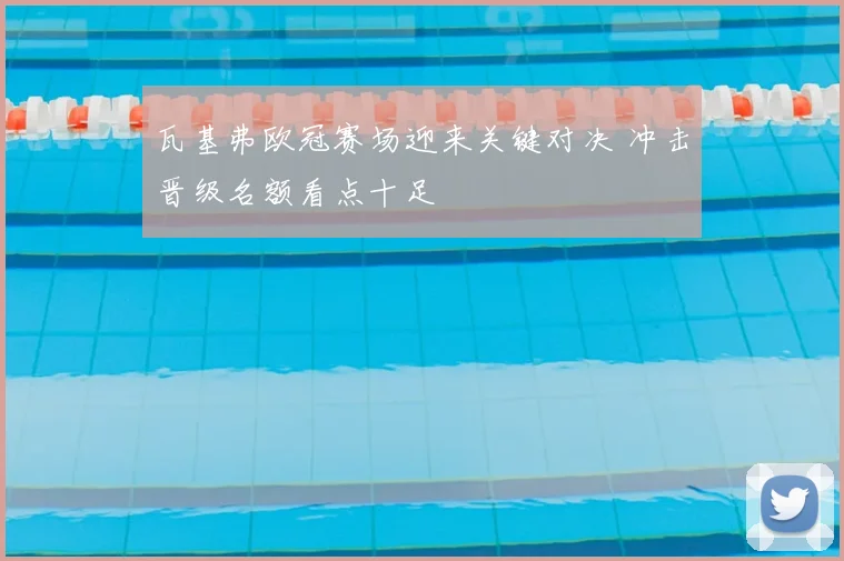 瓦基弗欧冠赛场迎来关键对决 冲击晋级名额看点十足