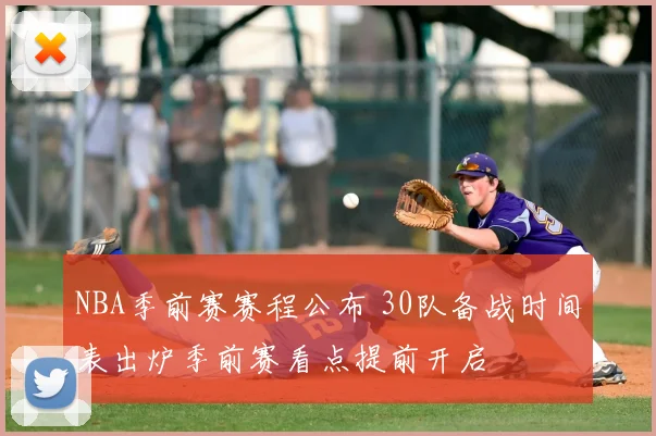 NBA季前赛赛程公布 30队备战时间表出炉季前赛看点提前开启