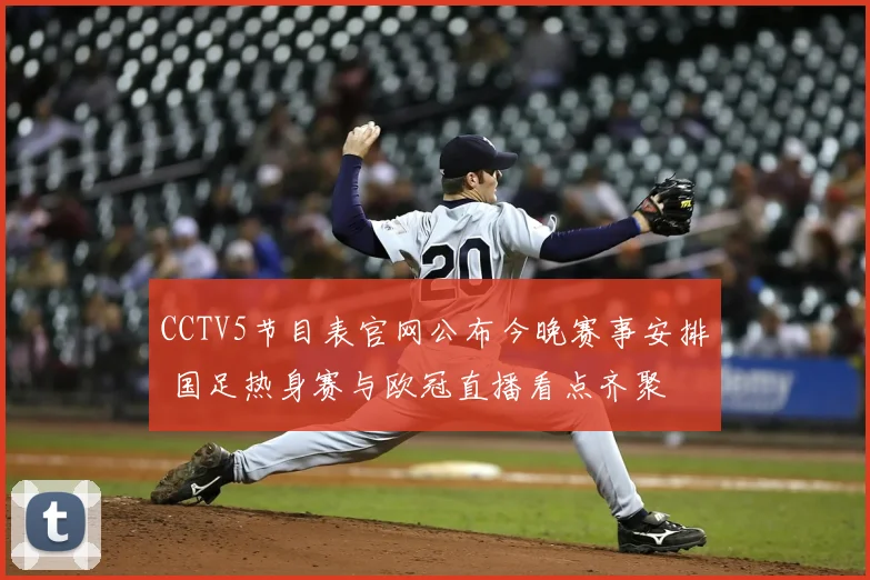CCTV5节目表官网公布今晚赛事安排 国足热身赛与欧冠直播看点齐聚