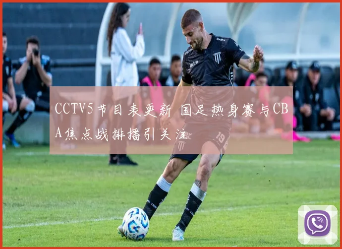 CCTV5节目表更新 国足热身赛与CBA焦点战排播引关注