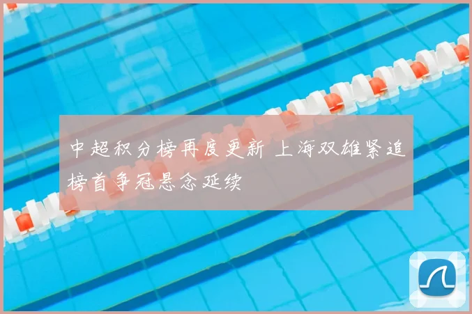 中超积分榜再度更新 上海双雄紧追榜首争冠悬念延续
