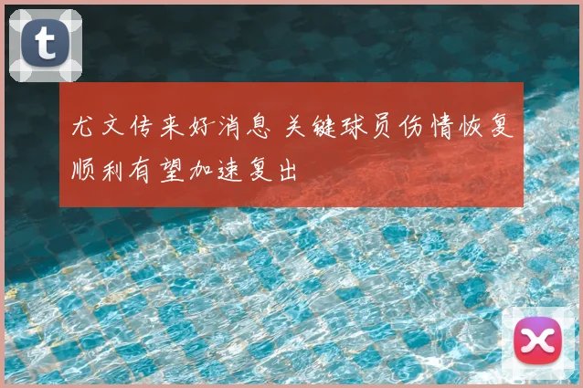 尤文传来好消息 关键球员伤情恢复顺利有望加速复出