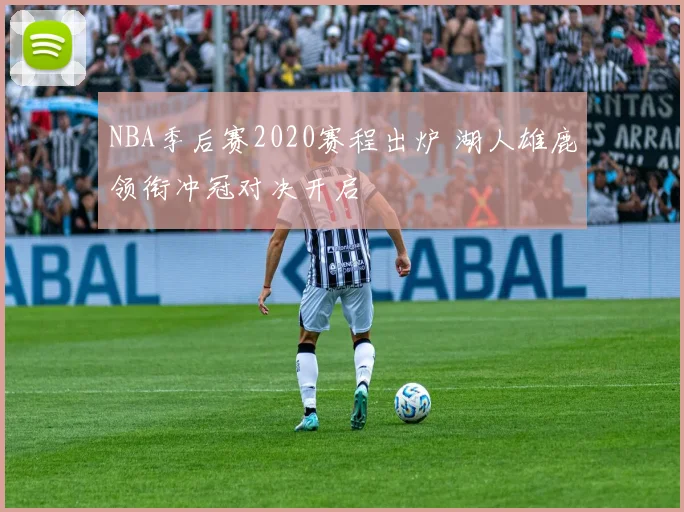 NBA季后赛2020赛程出炉 湖人雄鹿领衔冲冠对决开启