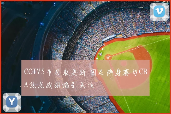 CCTV5节目表更新 国足热身赛与CBA焦点战排播引关注