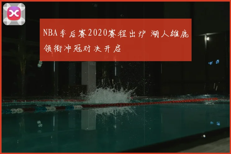 NBA季后赛2020赛程出炉 湖人雄鹿领衔冲冠对决开启