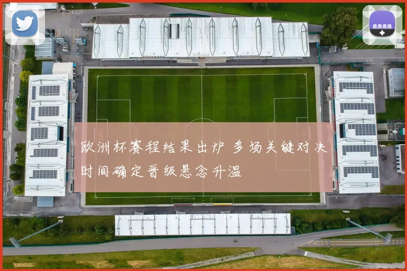 欧洲杯赛程结果出炉 多场关键对决时间确定晋级悬念升温