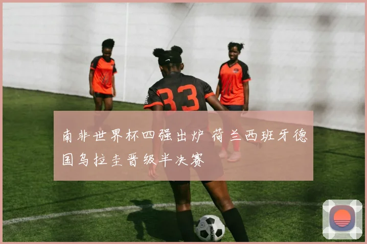 南非世界杯四强出炉 荷兰西班牙德国乌拉圭晋级半决赛