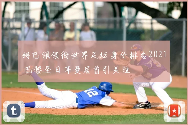 姆巴佩领衔世界足坛身价排名2021 巴黎圣日耳曼居首引关注