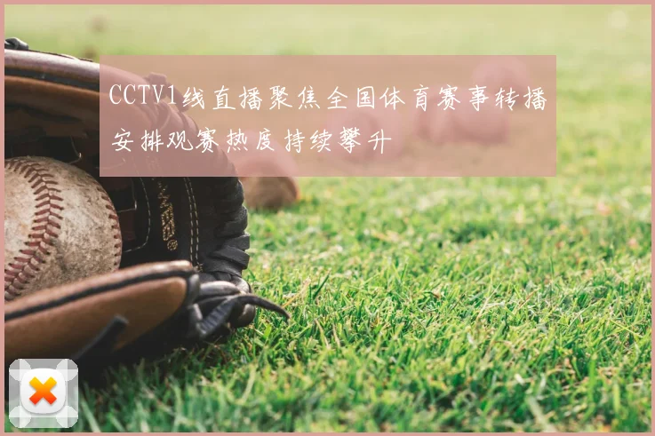 CCTV1线直播聚焦全国体育赛事转播安排观赛热度持续攀升